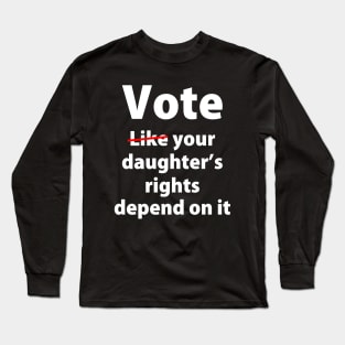 Vote Like Your Daughter’s Rights | Depends on It Long Sleeve T-Shirt